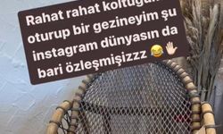 "Rahat rahat bir koltuğuma oturup gezineyim şu Instagram dünyasında"